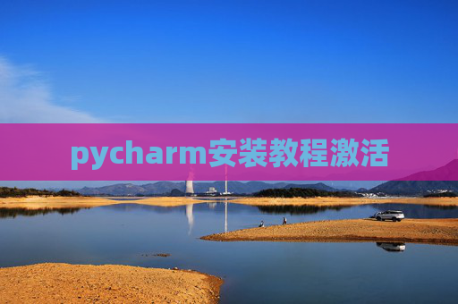 pycharm安装教程激活 pycharm安装教程激活
